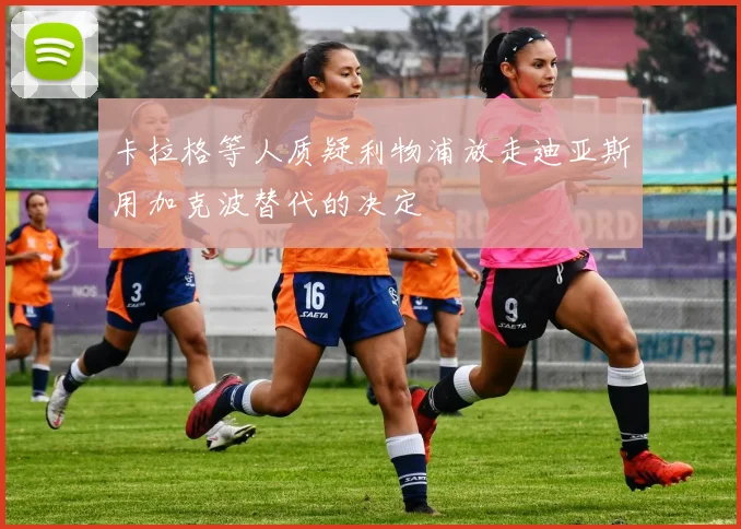卡拉格等人质疑利物浦放走迪亚斯用加克波替代的决定