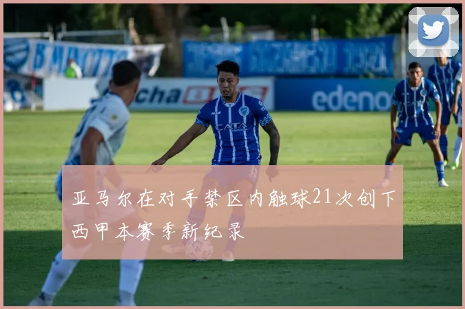 亚马尔在对手禁区内触球21次创下西甲本赛季新纪录